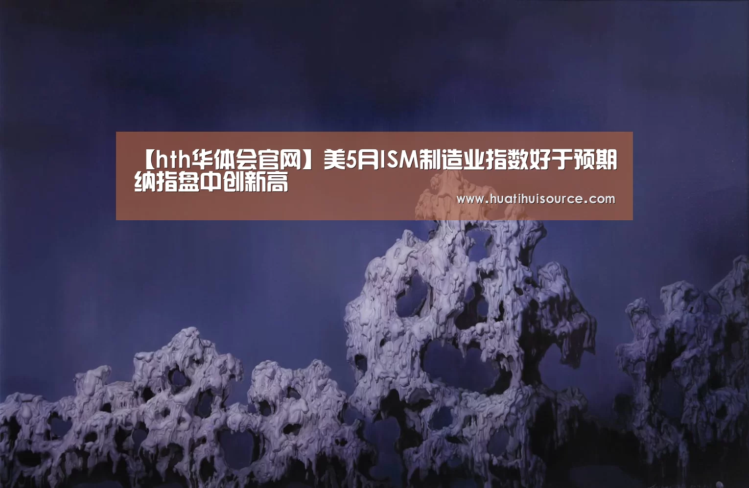 【hth华体会官网】美5月ISM制造业指数好于预期纳指盘中创新高(图2) 【hth华体会官网】美5月ISM制造业指数好于预期纳指盘中创新高(图2)