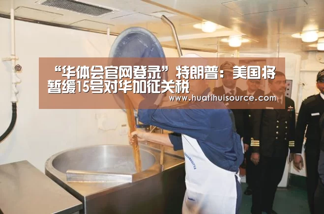 “华体会官网登录”特朗普：美国将暂缓15号对华加征关税(图1)