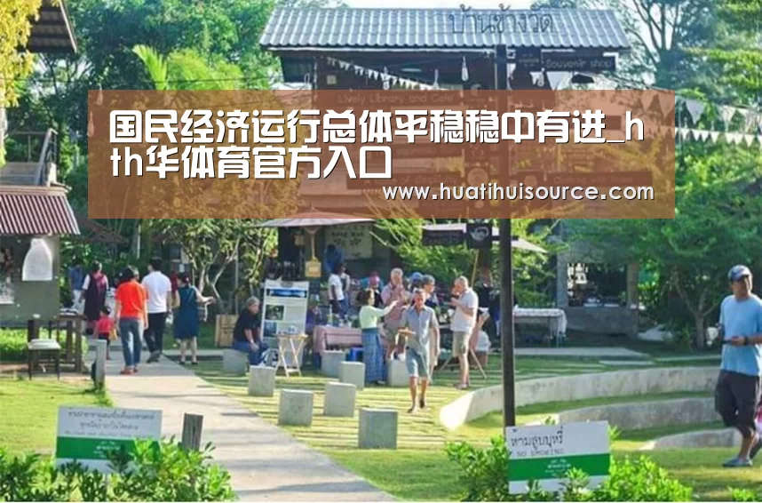 国民经济运行总体平稳稳中有进_hth华体育官方入口(图1) hth华体会官网
