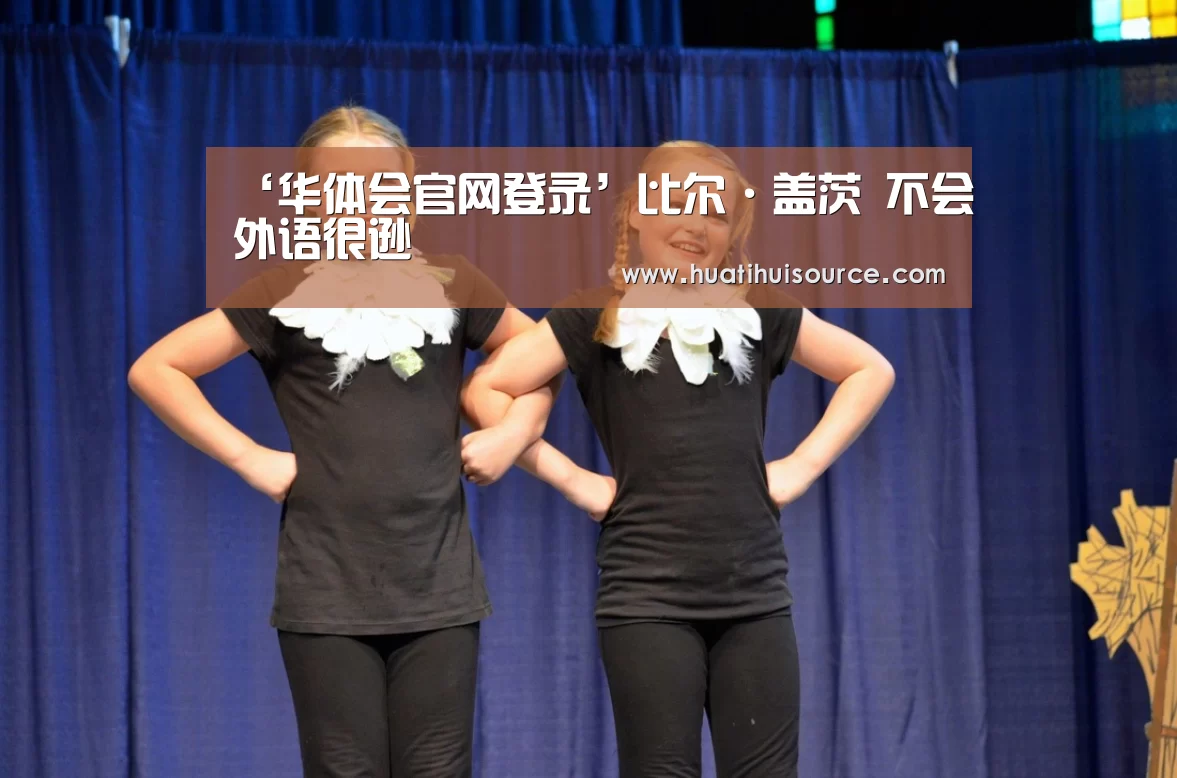 ‘华体会官网登录’比尔·盖茨 不会外语很逊(图2) hth华体育官方入口