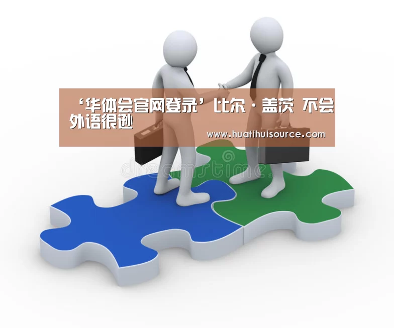 ‘华体会官网登录’比尔·盖茨 不会外语很逊(图4) hth华体会官网