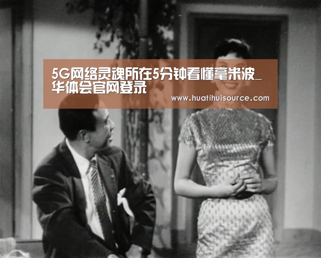 5G网络灵魂所在5分钟看懂毫米波_华体会官网登录(图1) hth华体育官方入口