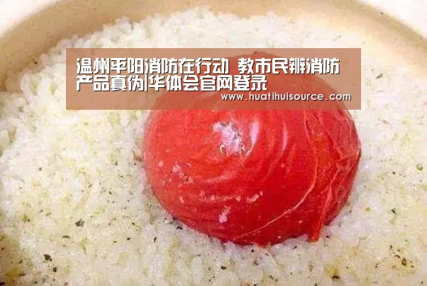温州平阳消防在行动 教市民辨消防产品真伪|华体会官网登录(图4) hth华体育官方入口