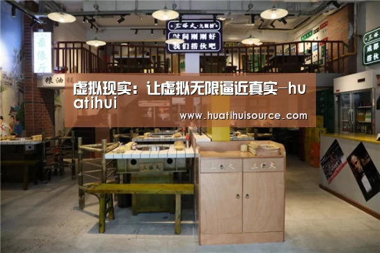 虚拟现实:让虚拟无限逼近真实-huatihui(图2) 华体会官网登录