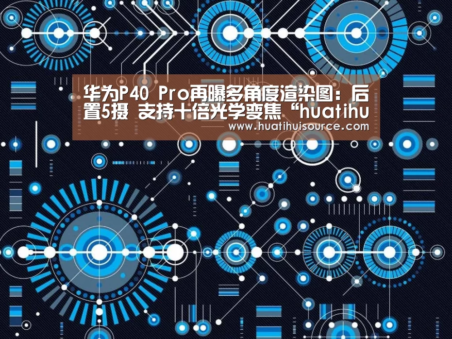 华为P40 Pro再曝多角度渲染图：后置5摄 支持十倍光学变焦“huatihui”(图2)