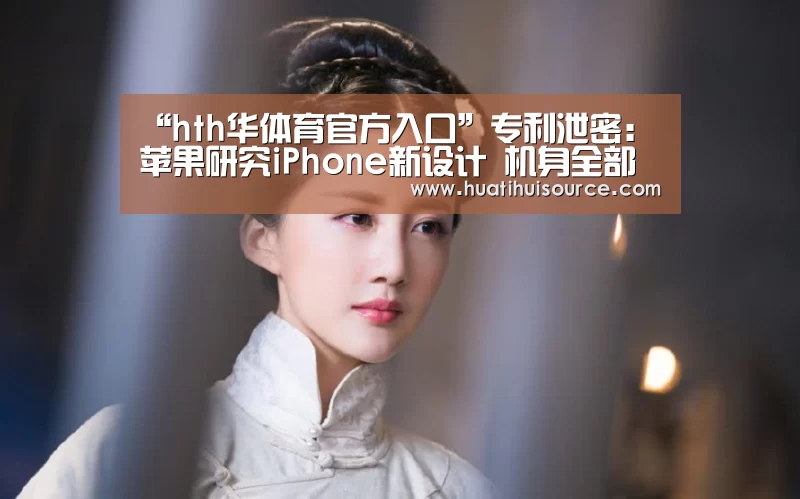 “hth华体育官方入口”专利泄密:苹果研究iPhone新设计 机身全部都是屏(图1) hth华体育官方入口