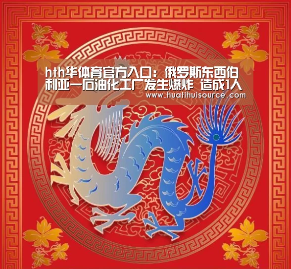 hth华体育官方入口：俄罗斯东西伯利亚一石油化工厂发生爆炸 造成1人受伤(图2)