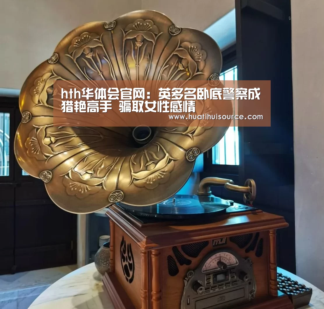 hth华体会官网:英多名卧底警察成猎艳高手 骗取女性感情(图2) hth华体会官网:英多名卧底警察成猎艳高手 骗取女性感情(图2)